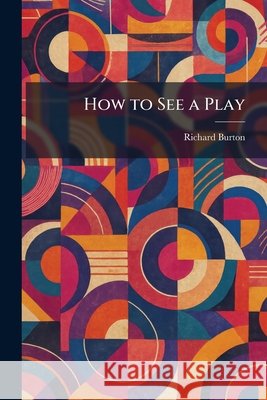 How to See a Play Burton, Richard 9781025724850
