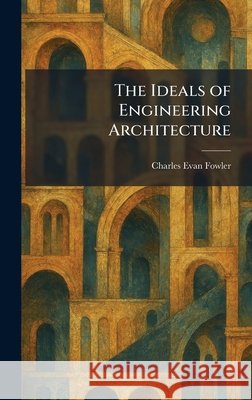 The Ideals of Engineering Architecture Fowler, Charles Evan 9781025726779