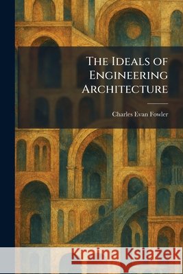 The Ideals of Engineering Architecture Fowler, Charles Evan 9781025728391