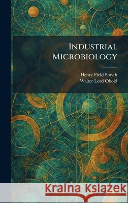 Industrial Microbiology Smyth, Henry Field, Obold, Walter Lord 9781025734972