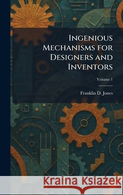 Ingenious Mechanisms for Designers and Inventors Jones, Franklin D. 9781025736167