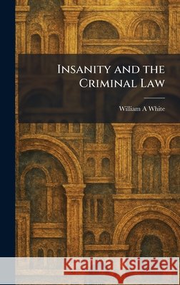 Insanity and the Criminal Law White, William a. 9781025737171 Tradd Street Press