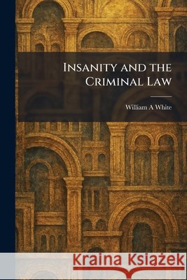 Insanity and the Criminal Law White, William a. 9781025738239 Tradd Street Press
