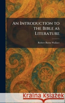 An Introduction to the Bible as Literature Wallace, Robert Burns 9781025741024