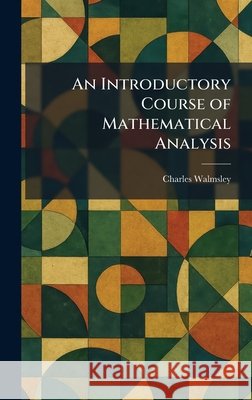 An Introductory Course of Mathematical Analysis Walmsley, Charles 9781025743257