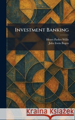 Investment Banking Willis, Henry Parker, Bogen, Jules Irwin 9781025744810