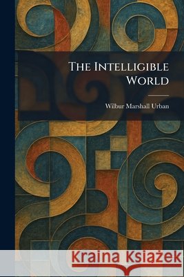 The Intelligible World Urban, Wilbur Marshall 9781025745763 Tradd Street Press