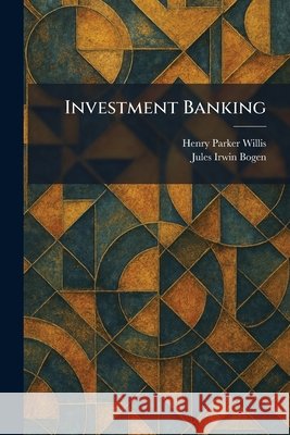 Investment Banking Willis, Henry Parker, Bogen, Jules Irwin 9781025750026
