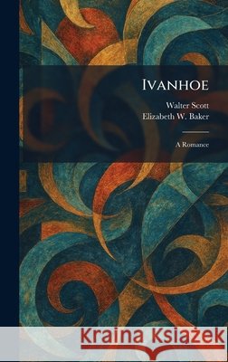Ivanhoe: A Romance Scott, Walter, Baker, Elizabeth W. 9781025751153