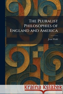 The Pluralist Philosophies of England and America Wahl, Jean 9781025751481 Tradd Street Press