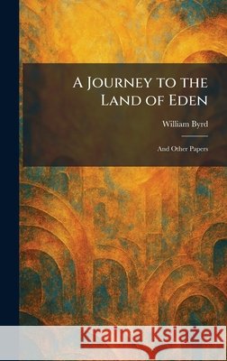 A Journey to the Land of Eden: And Other Papers Byrd, William 9781025759791 Tradd Street Press