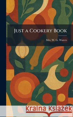 Just a Cookery Book Waters, W. G. 9781025761923 Tradd Street Press