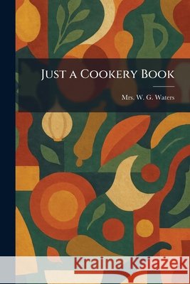 Just a Cookery Book Waters, W. G. 9781025765785 Tradd Street Press