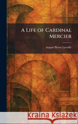 A Life of Cardinal Mercier Laveille, August Pierre 9781025797274