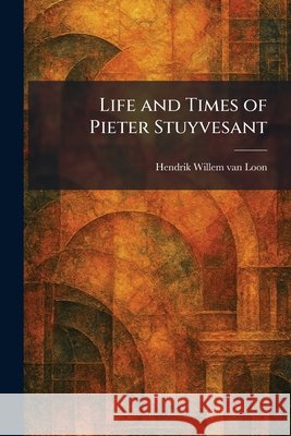 Life and Times of Pieter Stuyvesant Loon, Hendrik Willem Van 9781025806594 Tradd Street Press