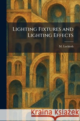 Lighting Fixtures and Lighting Effects Luckiesh, M. 9781025806686 Tradd Street Press