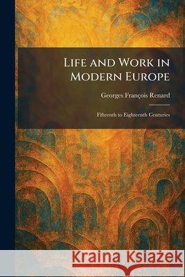 Life and Work in Modern Europe: Fifteenth to Eighteenth Centuries Renard, Georges François 9781025806853