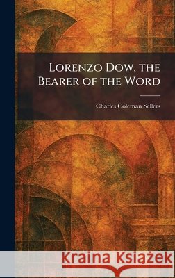 Lorenzo Dow, the Bearer of the Word Sellers, Charles Coleman 9781025811185