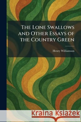 The Lone Swallows and Other Essays of the Country Green Williamson, Henry 9781025813530
