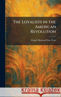 The Loyalists in the American Revolution Van Tyne, Claude Halstead 9781025814797
