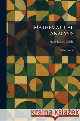 Mathematical Analysis: Higher Course Griffin, Frank Loxley 9781025831718 Tradd Street Press