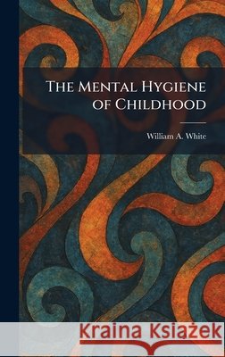 The Mental Hygiene of Childhood White, William a. 9781025834047 Tradd Street Press
