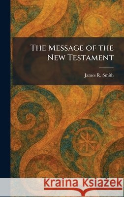 The Message of the New Testament Smith, James R. 9781025835525 Tradd Street Press