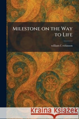 Milestone on the Way to Life William F Robinson 9781025842479