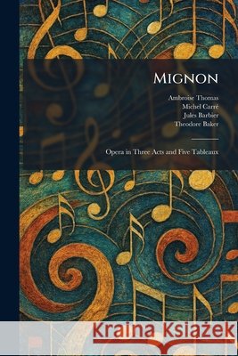 Mignon: Opera in Three Acts and Five Tableaux Thomas, Ambroise, Carrã(c), Michel, Barbier, Jules 9781025843513 Tradd Street Press