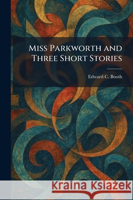 Miss Parkworth and Three Short Stories Booth, Edward C. 9781025845777
