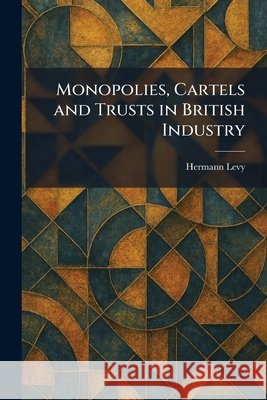 Monopolies, Cartels and Trusts in British Industry Levy, Hermann 9781025853215 Tradd Street Press