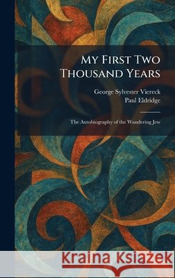 My First Two Thousand Years: The Autobiography of the Wandering Jew Viereck, George Sylvester, Eldridge, Paul 9781025854410 Tradd Street Press