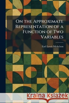 On the Approximate Representation of a Function of Two Variables Mickelson, Earl Lewis 9781025874968