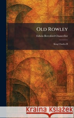 Old Rowley: King Charles II Chancellor, Edwin Beresford 9781025875347 Tradd Street Press