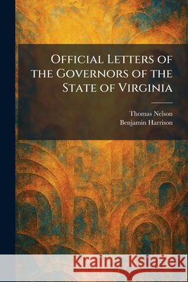 Official Letters of the Governors of the State of Virginia Nelson, Thomas, Harrison, Benjamin 9781025877983 Tradd Street Press