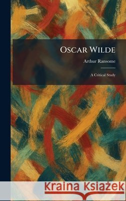 Oscar Wilde: A Critical Study Ransome, Arthur 9781025880822