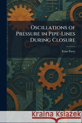 Oscillations of Pressure in Pipe-Lines During Closure Parry, Evan 9781025883892 Tradd Street Press