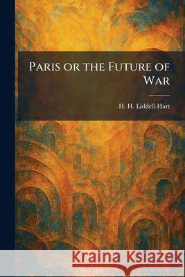 Paris or the Future of War H. H. Liddell-Hart 9781025890166