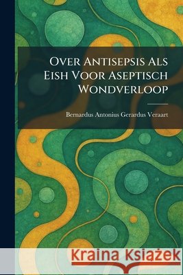 Over Antisepsis Als Eish Voor Aseptisch Wondverloop Bernardus Antonius Gerardus Veraart 9781025890852 Tradd Street Press