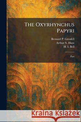 The Oxyrhynchus Papyri: Part Bernard P. Grenfell Arthur S. Hunt H. I. Bell 9781025892450 Tradd Street Press