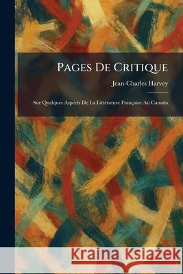 Pages De Critique: Sur Quelques Aspects De La Litt?(c)rature Fran?aise Au Canada Jean-Charles Harvey 9781025892993 Tradd Street Press