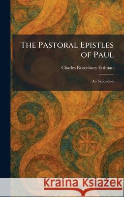The Pastoral Epistles of Paul: An Exposition Charles Rosenbury Erdman 9781025894324 Tradd Street Press