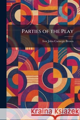 Parties of the Play Brown, Ivor John Carnegie 9781025895628