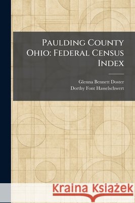 Paulding County Ohio: Federal Census Index Doster, Glenna Bennett, Hasselschwert, Dorthy Font 9781025897479 Tradd Street Press