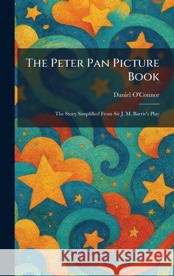 The Peter Pan Picture Book: The Story Simplified From Sir J. M. Barrie's Play O'Connor, Daniel 9781025898254 Tradd Street Press