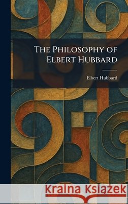 The Philosophy of Elbert Hubbard Hubbard, Elbert 9781025899152 Tradd Street Press