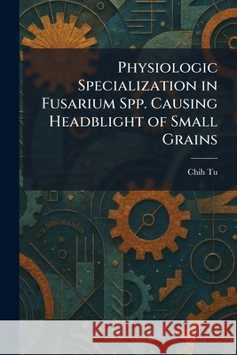 Physiologic Specialization in Fusarium Spp. Causing Headblight of Small Grains Chih Tu 9781025902647