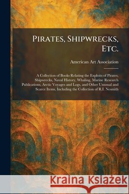 Pirates, Shipwrecks, Etc.: A Collection of Books Relating the Exploits of Pirates, Shipwrecks, Naval History, Whaling, Marine Research Publications, A American Art Association                 9781025903439 Tradd Street Press