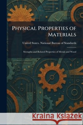 Physical Properties of Materials: Strengths and Related Properties of Metals and Wood United States National Bureau of Sta     9781025906416 Tradd Street Press