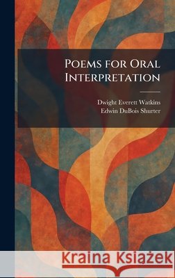 Poems for Oral Interpretation Dwight Everett Watkins Edwin DuBois Shurter 9781025909141 Tradd Street Press